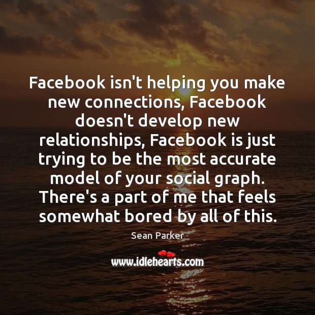 Facebook isn’t helping you make new connections, Facebook doesn’t develop new relationships, Sean Parker Picture Quote
