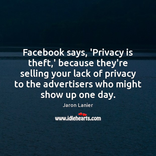 Facebook says, ‘Privacy is theft,’ because they’re selling your lack of Jaron Lanier Picture Quote