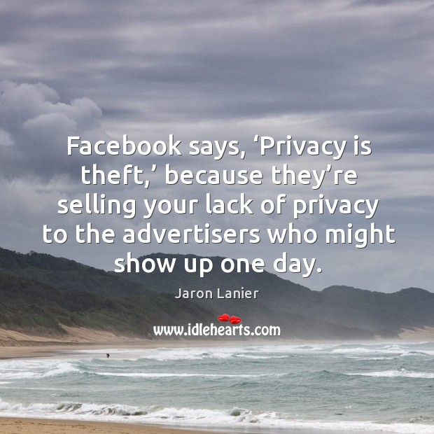 Facebook says, ‘privacy is theft,’ because they’re selling your lack of privacy to the advertisers Image