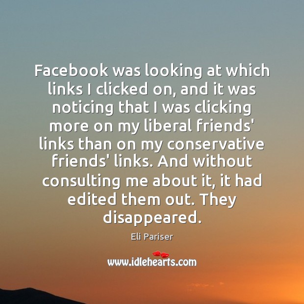 Facebook was looking at which links I clicked on, and it was Eli Pariser Picture Quote