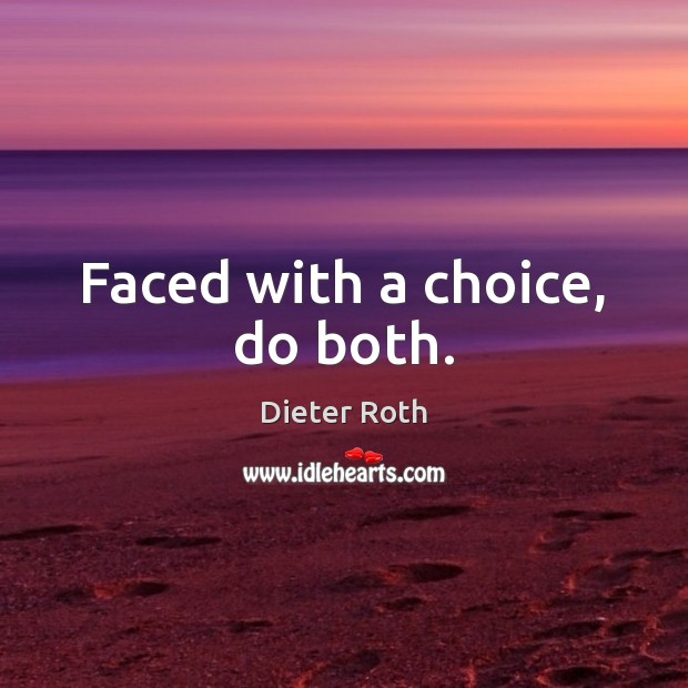 Faced with a choice, do both. Dieter Roth Picture Quote