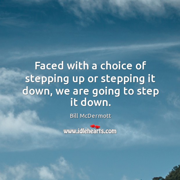 Faced with a choice of stepping up or stepping it down, we are going to step it down. Bill McDermott Picture Quote