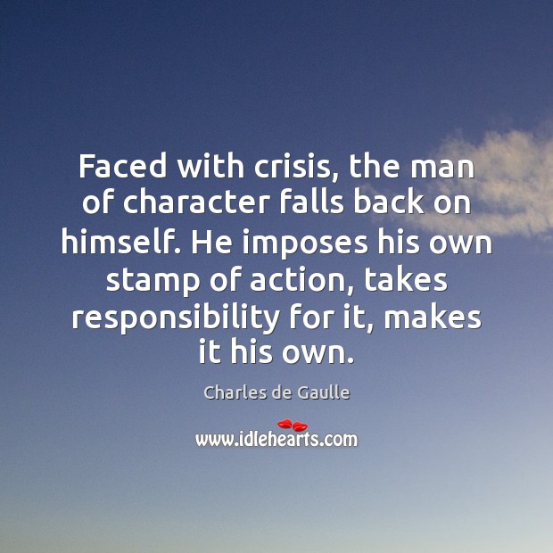 Faced with crisis, the man of character falls back on himself. He Charles de Gaulle Picture Quote