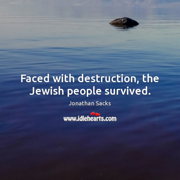 Faced with destruction, the Jewish people survived. Jonathan Sacks Picture Quote