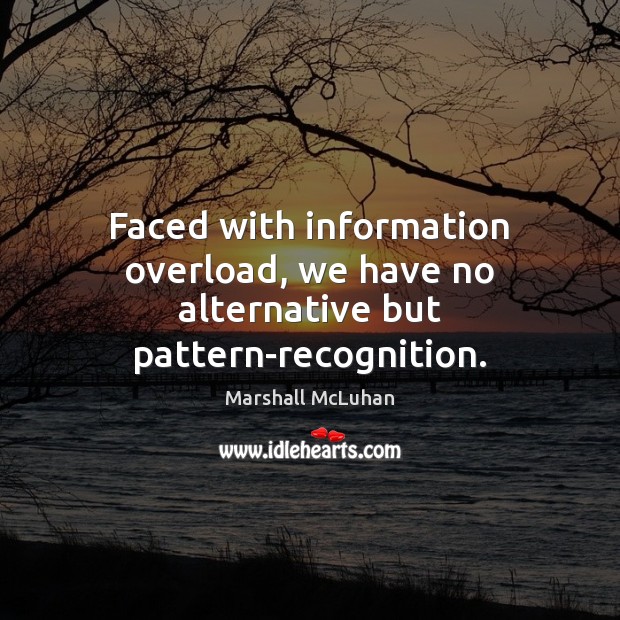 Faced with information overload, we have no alternative but pattern-recognition. Marshall McLuhan Picture Quote