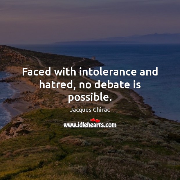 Faced with intolerance and hatred, no debate is possible. Jacques Chirac Picture Quote