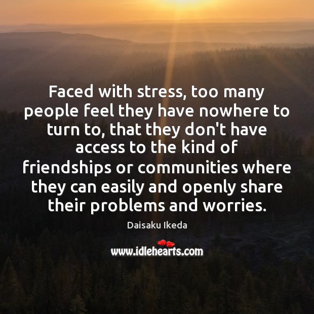 Faced with stress, too many people feel they have nowhere to turn Daisaku Ikeda Picture Quote