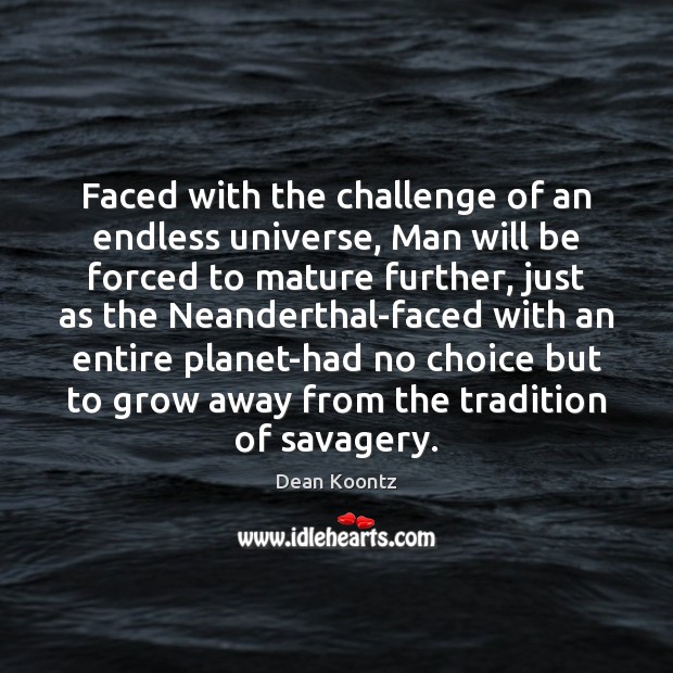 Faced with the challenge of an endless universe, Man will be forced Dean Koontz Picture Quote