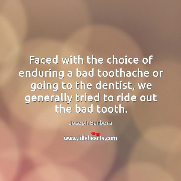 Faced with the choice of enduring a bad toothache or going to the dentist Joseph Barbera Picture Quote
