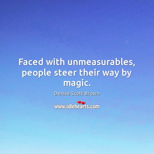 Faced with unmeasurables, people steer their way by magic. Denise Scott Brown Picture Quote