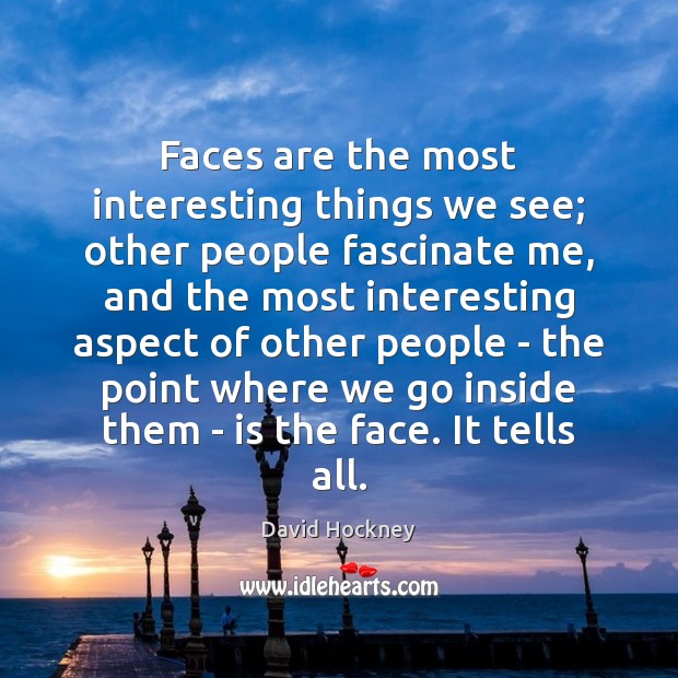 Faces are the most interesting things we see; other people fascinate me, Image