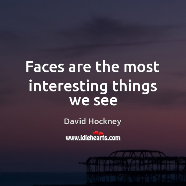 Faces are the most interesting things we see David Hockney Picture Quote