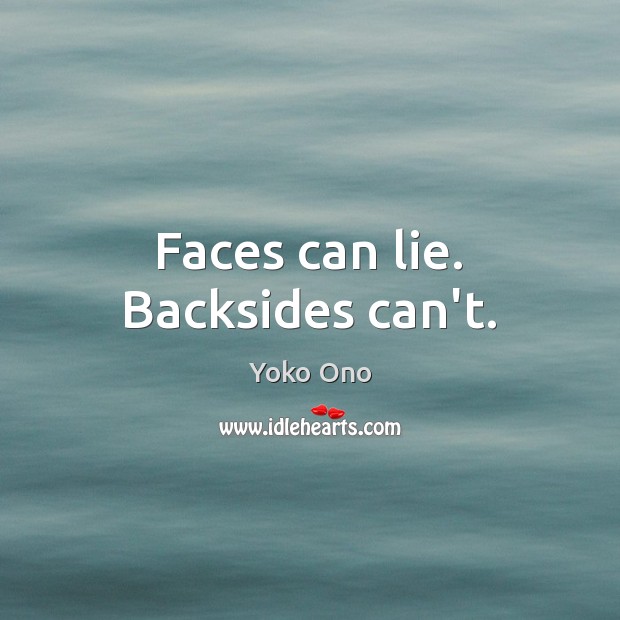 Faces can lie. Backsides can’t. Yoko Ono Picture Quote