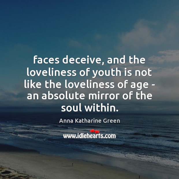 Faces deceive, and the loveliness of youth is not like the loveliness Anna Katharine Green Picture Quote