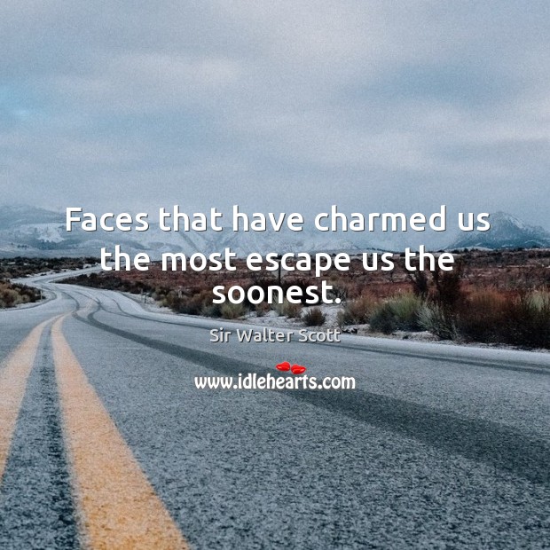 Faces that have charmed us the most escape us the soonest. Sir Walter Scott Picture Quote