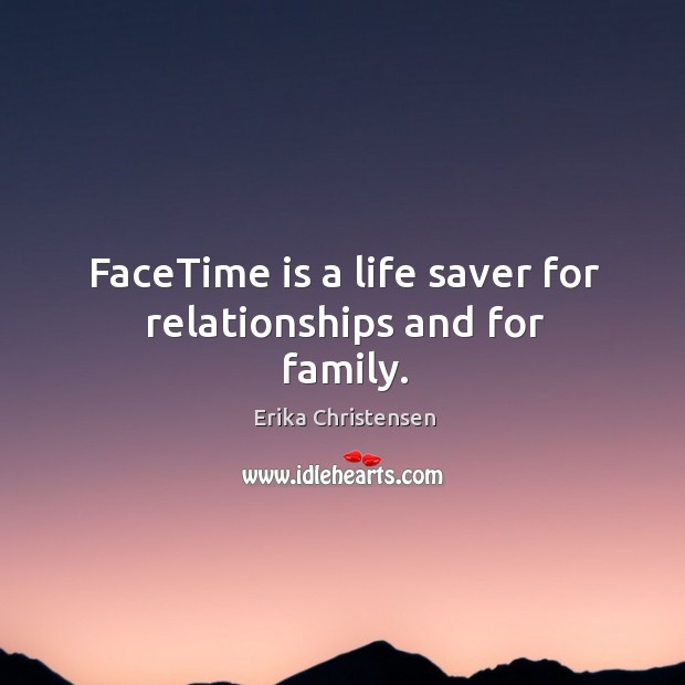 FaceTime is a life saver for relationships and for family. Erika Christensen Picture Quote