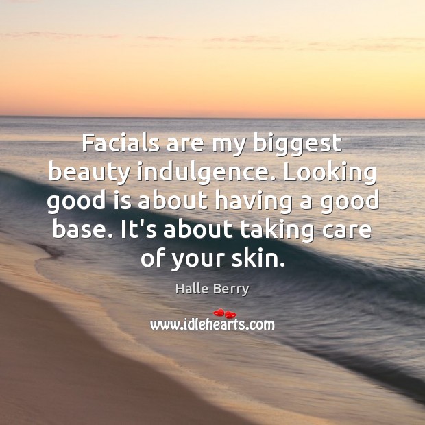 Facials are my biggest beauty indulgence. Looking good is about having a Halle Berry Picture Quote