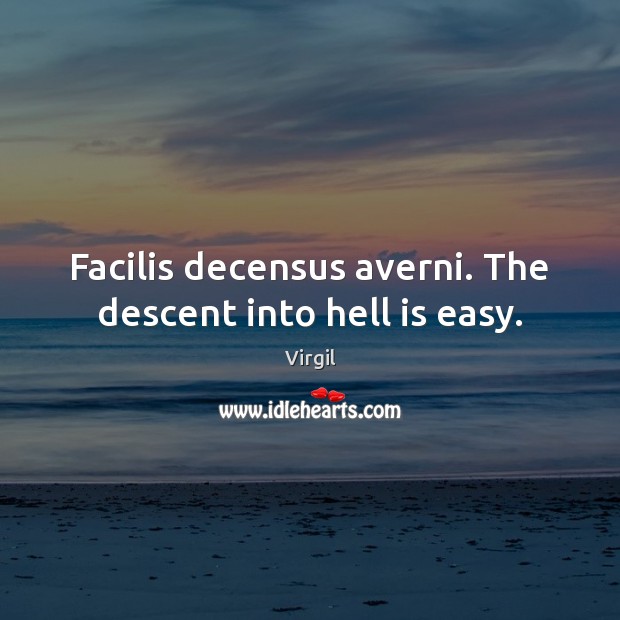 Facilis decensus averni. The descent into hell is easy. Virgil Picture Quote