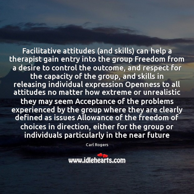 Facilitative attitudes (and skills) can help a therapist gain entry into the Carl Rogers Picture Quote