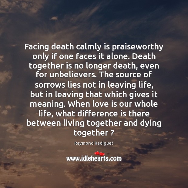 Facing death calmly is praiseworthy only if one faces it alone. Death Raymond Radiguet Picture Quote
