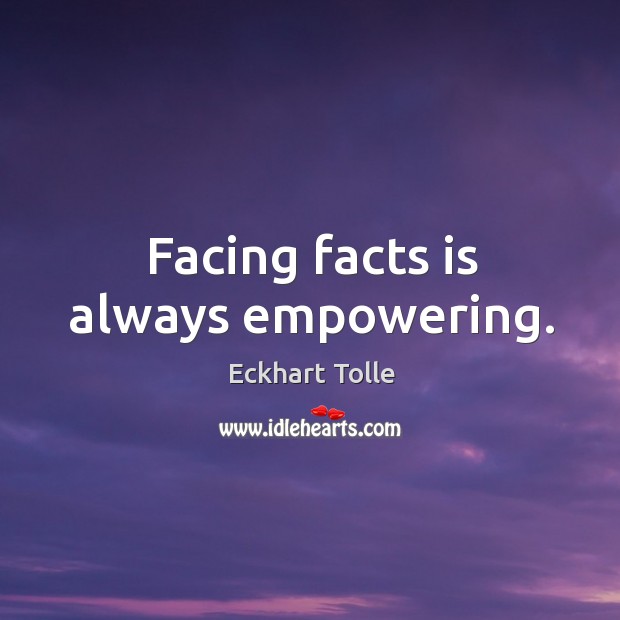 Facing facts is always empowering. Image