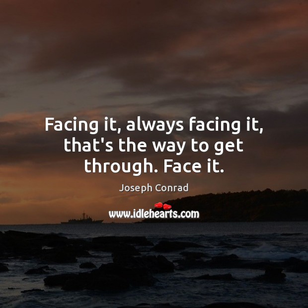 Facing it, always facing it, that’s the way to get through. Face it. Image