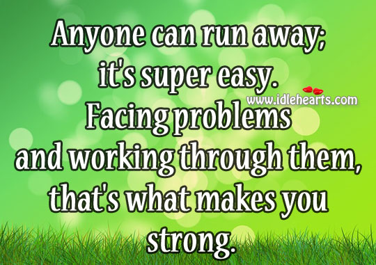 Facing problems and working through them, that’s what makes you strong. Image