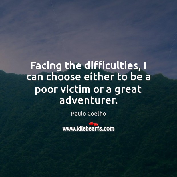 Facing the difficulties, I can choose either to be a poor victim or a great adventurer. Image