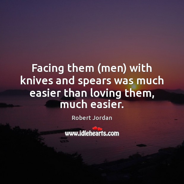 Facing them (men) with knives and spears was much easier than loving them, much easier. Robert Jordan Picture Quote