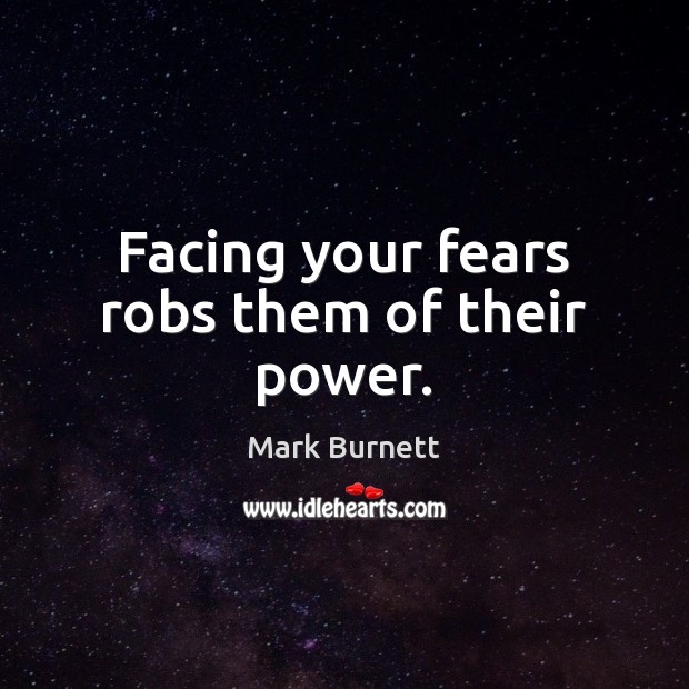 Facing your fears robs them of their power. Mark Burnett Picture Quote