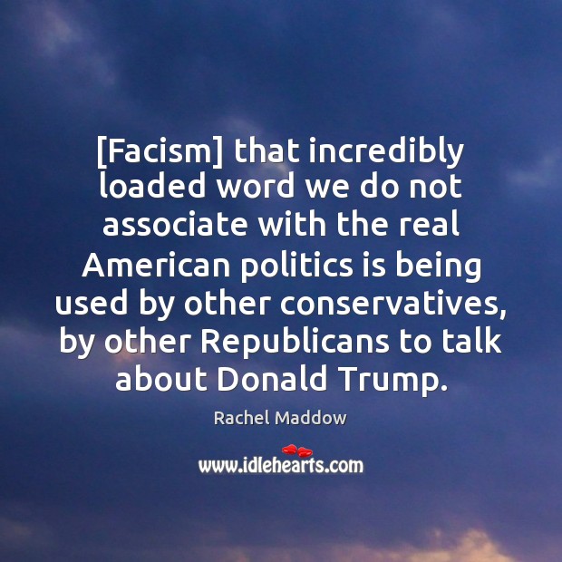 [Facism] that incredibly loaded word we do not associate with the real Rachel Maddow Picture Quote