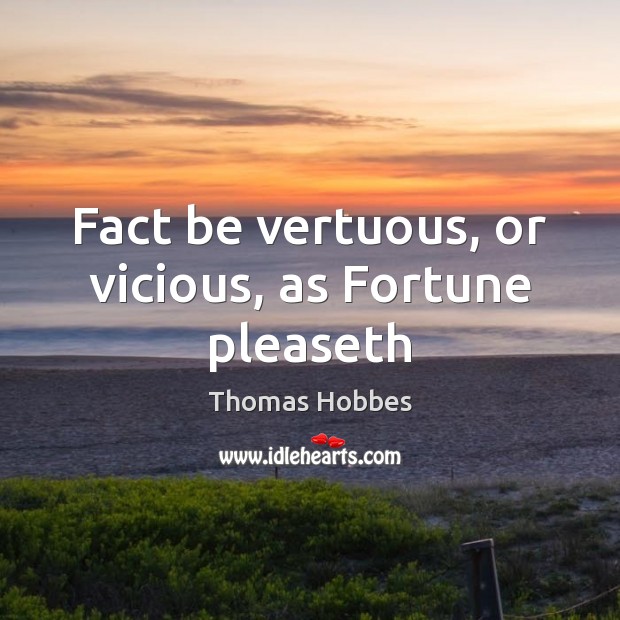 Fact be vertuous, or vicious, as Fortune pleaseth Thomas Hobbes Picture Quote