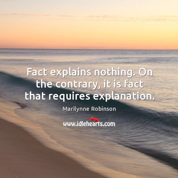 Fact explains nothing. On the contrary, it is fact that requires explanation. Image