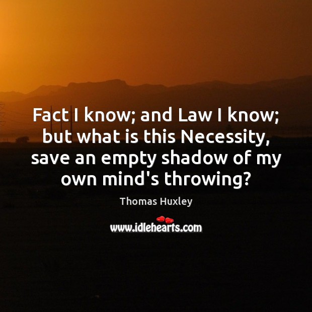 Fact I know; and Law I know; but what is this Necessity, Thomas Huxley Picture Quote