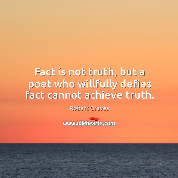 Fact is not truth, but a poet who willfully defies fact cannot achieve truth. Image