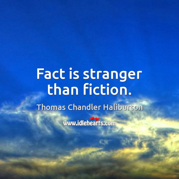 Fact is stranger than fiction. Thomas Chandler Haliburton Picture Quote