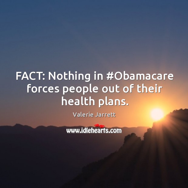 FACT: Nothing in #Obamacare forces people out of their health plans. Valerie Jarrett Picture Quote