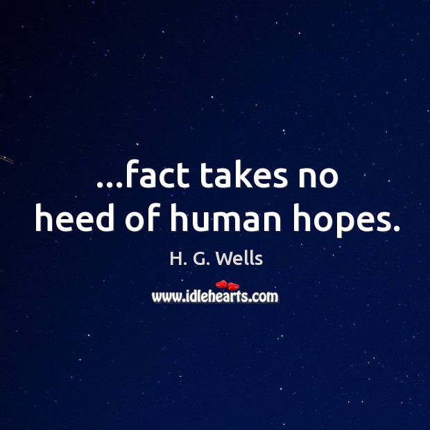 …fact takes no heed of human hopes. H. G. Wells Picture Quote