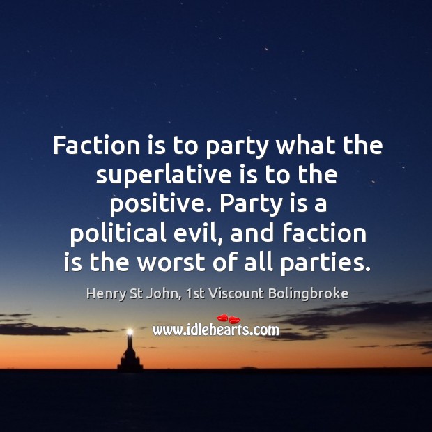 Faction is to party what the superlative is to the positive. Party Henry St John, 1st Viscount Bolingbroke Picture Quote
