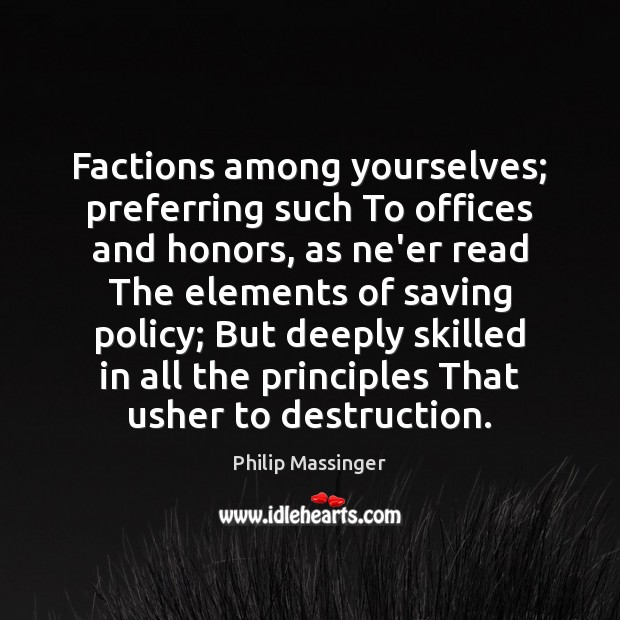 Factions among yourselves; preferring such To offices and honors, as ne’er read Philip Massinger Picture Quote