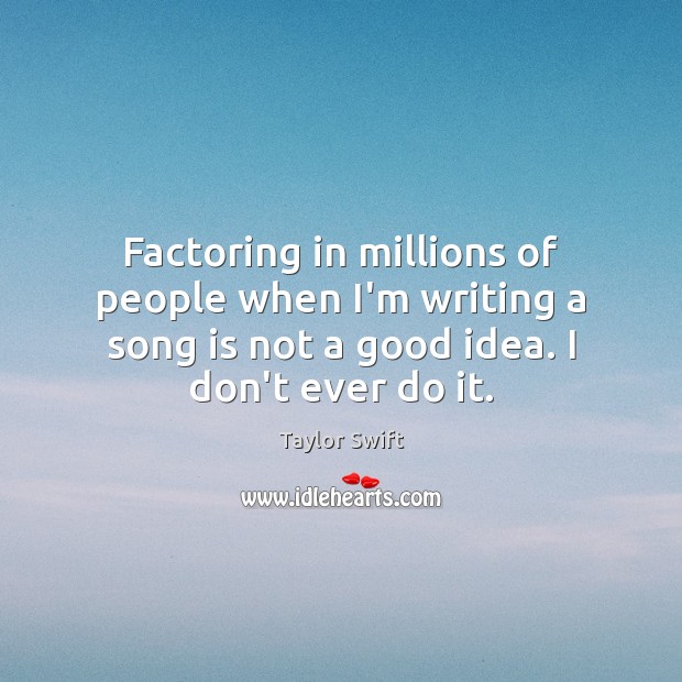 Factoring in millions of people when I’m writing a song is not Image