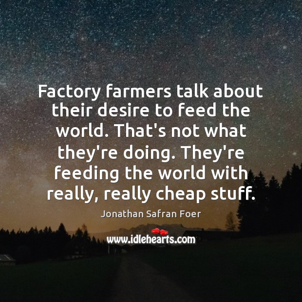 Factory farmers talk about their desire to feed the world. That’s not Jonathan Safran Foer Picture Quote