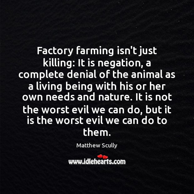 Factory farming isn’t just killing: It is negation, a complete denial of Matthew Scully Picture Quote
