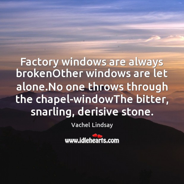 Factory windows are always brokenOther windows are let alone.No one throws Vachel Lindsay Picture Quote