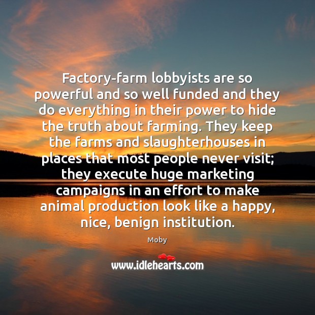 Factory-farm lobbyists are so powerful and so well funded and they do Moby Picture Quote