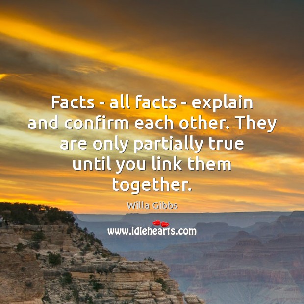 Facts – all facts – explain and confirm each other. They are Willa Gibbs Picture Quote