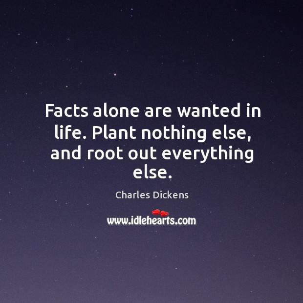 Facts alone are wanted in life. Plant nothing else, and root out everything else. Image