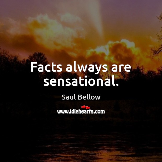 Facts always are sensational. Saul Bellow Picture Quote