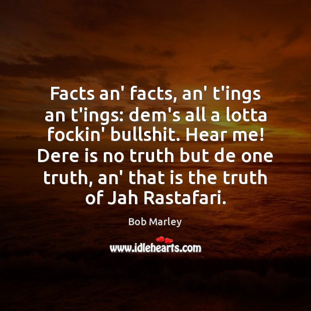 Facts an’ facts, an’ t’ings an t’ings: dem’s all a lotta fockin’ Bob Marley Picture Quote