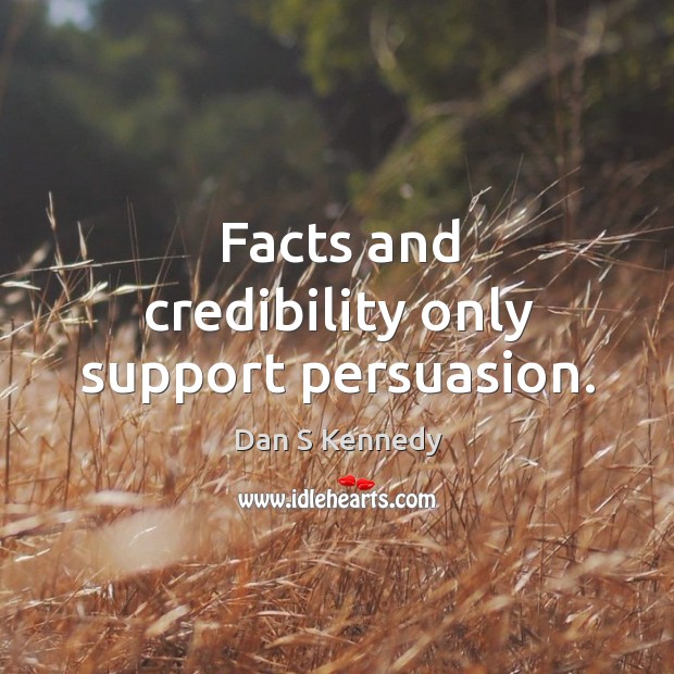 Facts and credibility only support persuasion. Dan S Kennedy Picture Quote